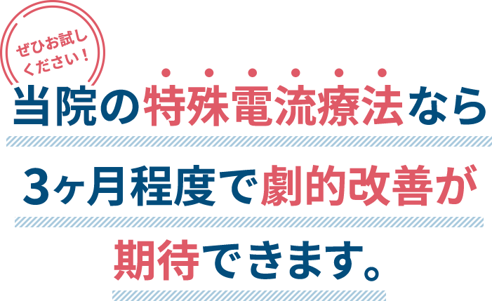 当院の特殊電流療法なら3ヶ月程度で劇的改善が期待できます。